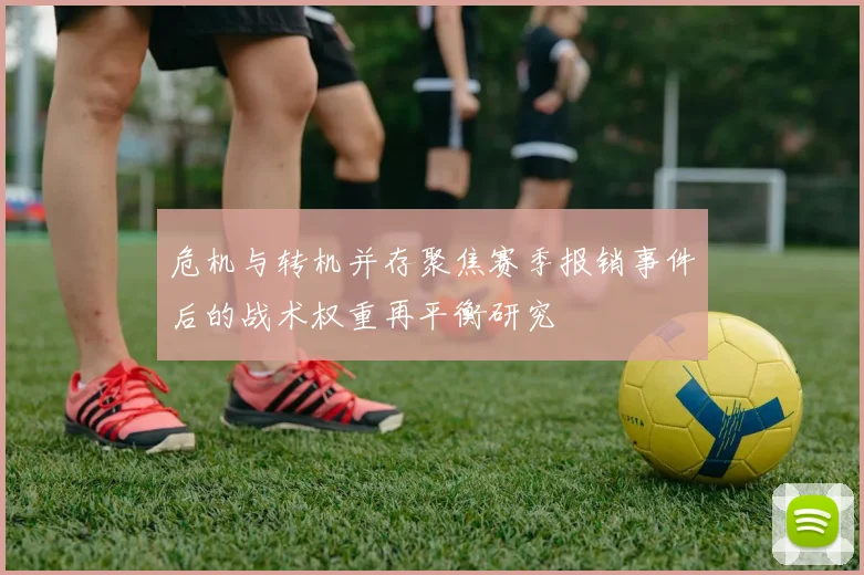 危机与转机并存聚焦赛季报销事件后的战术权重再平衡研究