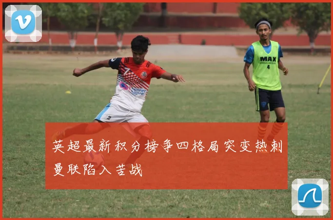 英超最新积分榜争四格局突变热刺曼联陷入苦战